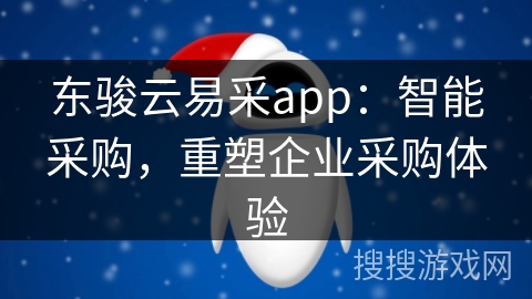 东骏云易采app：智能采购，重塑企业采购体验
