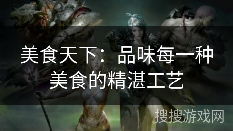 美食天下：品味每一种美食的精湛工艺