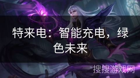 特来电:智能充电,绿色未来 特来电:智能充电,绿色未来