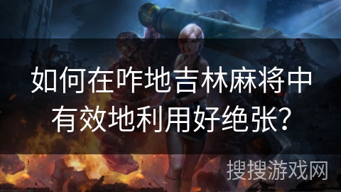 如何在咋地吉林麻将中有效地利用好绝张? 如何在咋地吉林麻将中有效地利用好绝张?