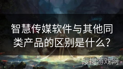 智慧传媒软件与其他同类产品的区别是什么? 智慧传媒软件与其他同类产品的区别是什么?