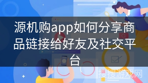 源机购app如何分享商品链接给好友及社交平台
