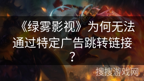 《绿雾影视》为何无法通过特定广告跳转链接？