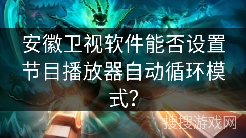 安徽卫视软件能否设置节目播放器自动循环模式？