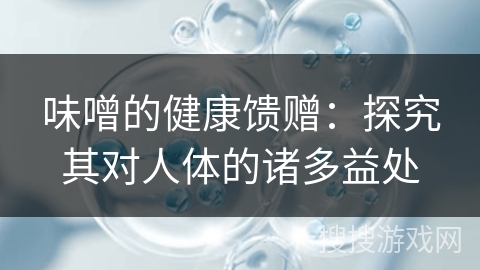 味噌的健康馈赠：探究其对人体的诸多益处