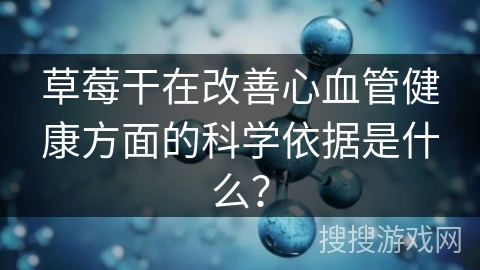 草莓干在改善心血管健康方面的科学依据是什么？