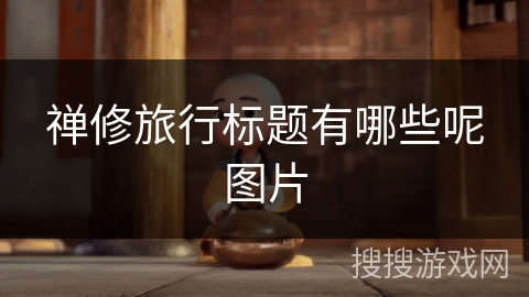 禅修旅行标题有哪些呢图片 禅修旅行标题有哪些呢图片