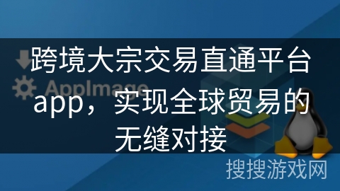 跨境大宗交易直通平台app，实现全球贸易的无缝对接