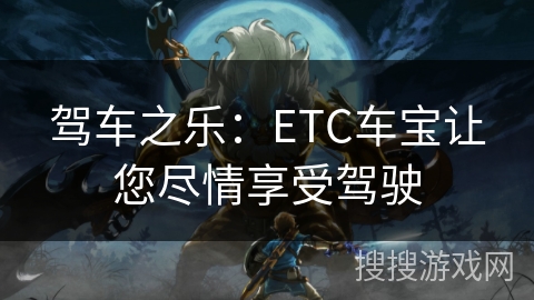 驾车之乐：ETC车宝让您尽情享受驾驶