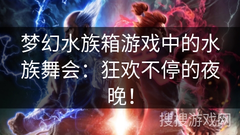 梦幻水族箱游戏中的水族舞会：狂欢不停的夜晚！