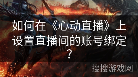 如何在《心动直播》上设置直播间的账号绑定? 如何在《心动直播》上设置直播间的账号绑定?