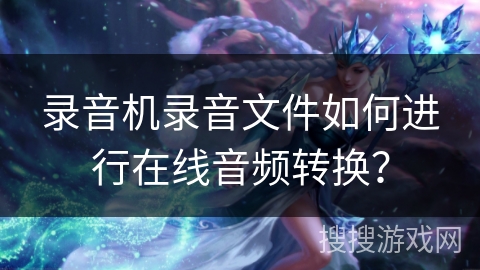 录音机录音文件如何进行在线音频转换？