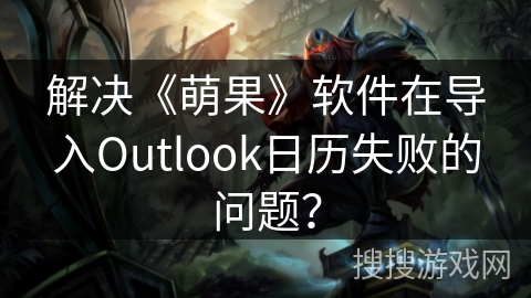 解决《萌果》软件在导入Outlook日历失败的问题？