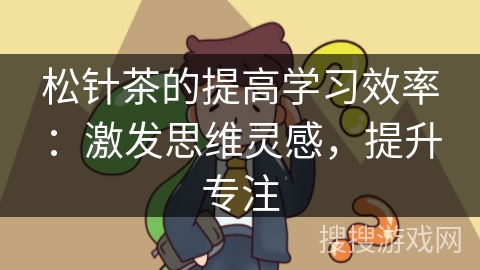松针茶的提高学习效率：激发思维灵感，提升专注