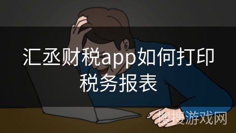 汇丞财税app如何打印税务报表