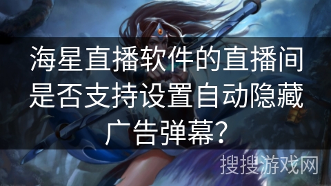 海星直播软件的直播间是否支持设置自动隐藏广告弹幕？