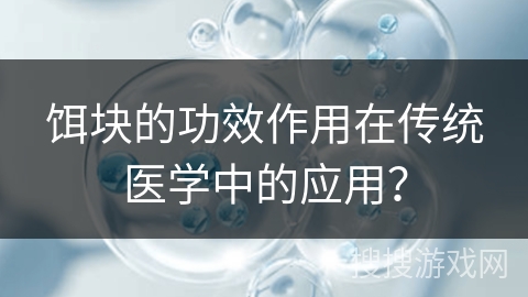 饵块的功效作用在传统医学中的应用？