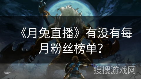 《月兔直播》有没有每月粉丝榜单？