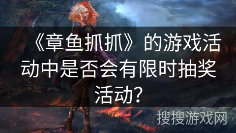 《章鱼抓抓》的游戏活动中是否会有限时抽奖活动? 《章鱼抓抓》的游戏活动中是否会有限时抽奖活动?