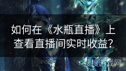 如何在《水瓶直播》上查看直播间实时收益？