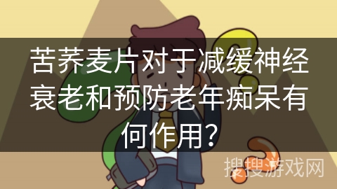 苦荞麦片对于减缓神经衰老和预防老年痴呆有何作用？