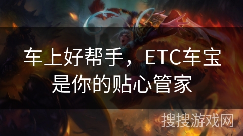 车上好帮手,ETC车宝是你的贴心管家 车上好帮手,ETC车宝是你的贴心管家