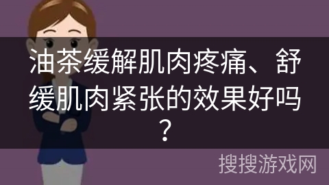 油茶缓解肌肉疼痛、舒缓肌肉紧张的效果好吗？