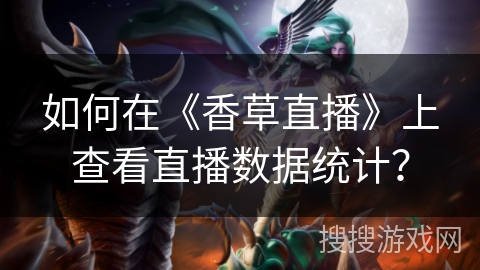 如何在《香草直播》上查看直播数据统计? 如何在《香草直播》上查看直播数据统计?