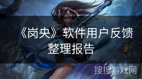 《岗央》软件用户反馈整理报告