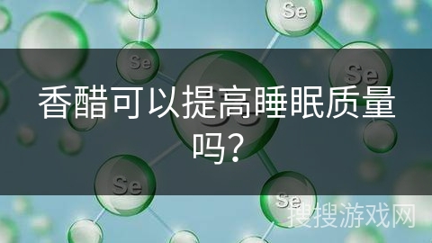 香醋可以提高睡眠质量吗？