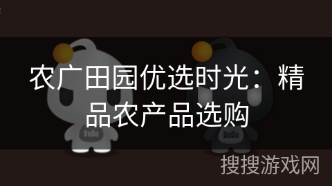 农广田园优选时光:精品农产品选购