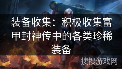 装备收集：积极收集富甲封神传中的各类珍稀装备