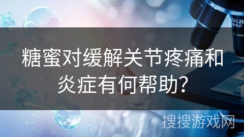 糖蜜对缓解关节疼痛和炎症有何帮助？