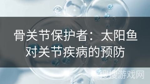骨关节保护者：太阳鱼对关节疾病的预防