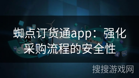蜘点订货通app:强化采购流程的安全性