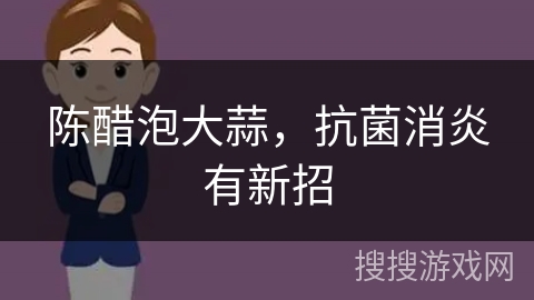 陈醋泡大蒜，抗菌消炎有新招