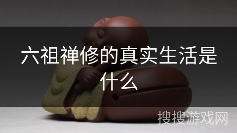 六祖禅修的真实生活是什么