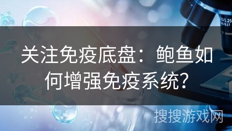 关注免疫底盘:鲍鱼如何增强免疫系统? 关注免疫底盘:鲍鱼如何增强免疫系统?