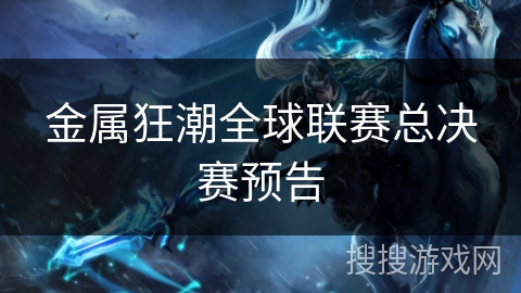 金属狂潮全球联赛总决赛预告