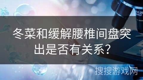 冬菜和缓解腰椎间盘突出是否有关系? 冬菜和缓解腰椎间盘突出是否有关系?