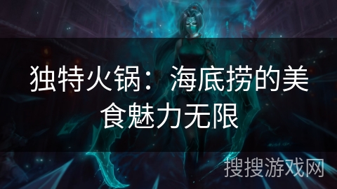 独特火锅:海底捞的美食魅力无限 独特火锅:海底捞的美食魅力无限