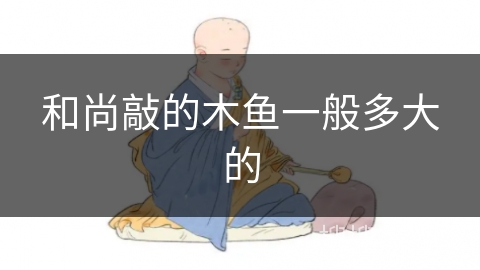 和尚敲的木鱼一般多大的 和尚敲的木鱼一般多大的