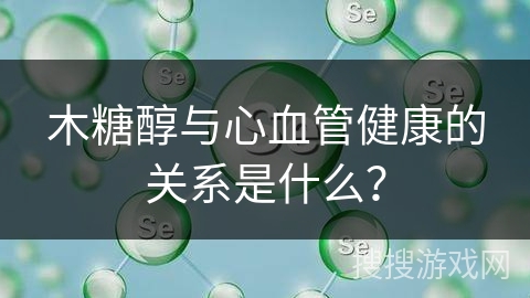 木糖醇与心血管健康的关系是什么？