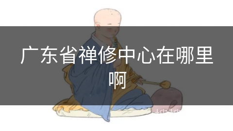 广东省禅修中心在哪里啊