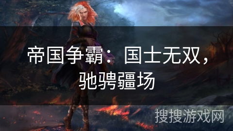 帝国争霸：国士无双，驰骋疆场