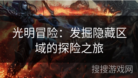 光明冒险:发掘隐藏区域的探险之旅 光明冒险:发掘隐藏区域的探险之旅