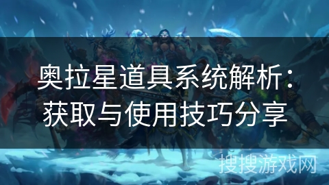 奥拉星道具系统解析：获取与使用技巧分享