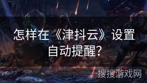 怎样在《津抖云》设置自动提醒？