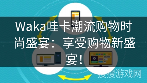 Waka哇卡潮流购物时尚盛宴:享受购物新盛宴!