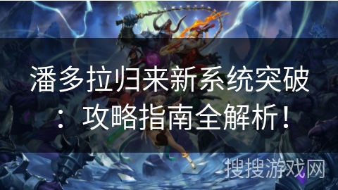 潘多拉归来新系统突破：攻略指南全解析！